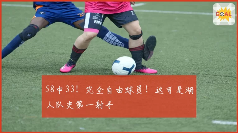58中33！完全自由球员！这可是湖人队史第一射手