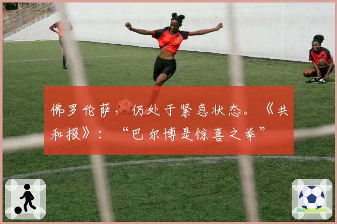 佛罗伦萨，仍处于紧急状态。《共和报》：“巴尔博是惊喜之举”