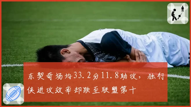 东契奇场均33.2分11.8助攻，独行侠进攻效率却跌至联盟第十