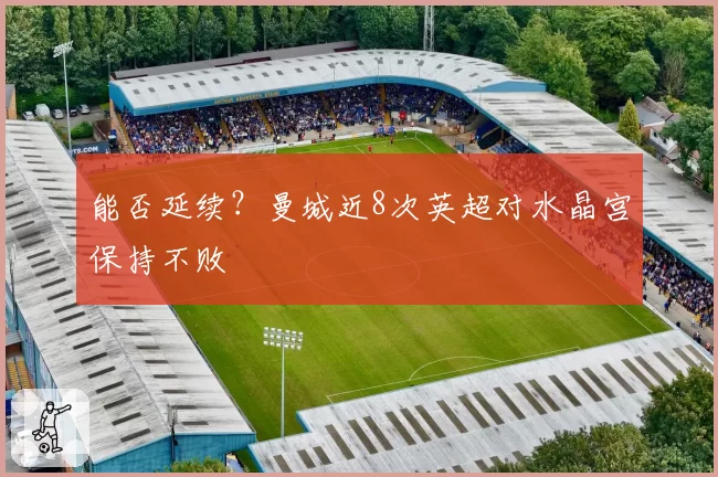 能否延续？曼城近8次英超对水晶宫保持不败