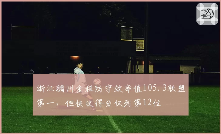 浙江稠州金租防守效率值105.3联盟第一，但快攻得分仅列第12位