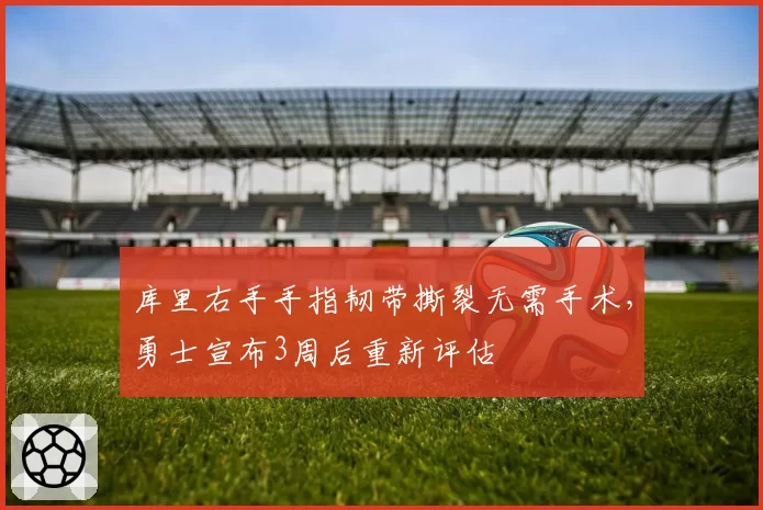 库里右手手指韧带撕裂无需手术，勇士宣布3周后重新评估
