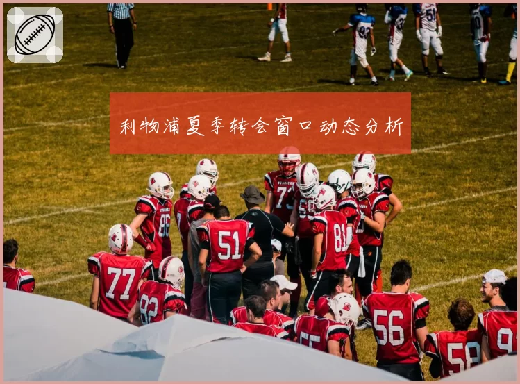 利物浦夏季转会窗口动态分析