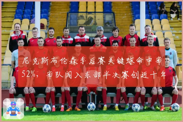 尼克斯布伦森季后赛关键球命中率52%，率队闯入东部半决赛创近十年最佳