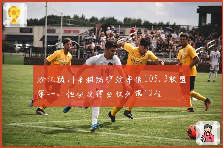 浙江稠州金租防守效率值105.3联盟第一，但快攻得分仅列第12位