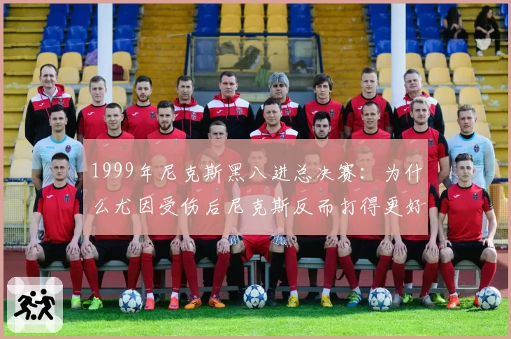 1999年尼克斯黑八进总决赛:为什么尤因受伤后尼克斯反而打得更好