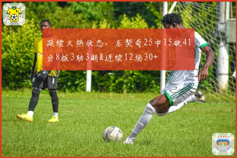 延续火热状态,东契奇25中15砍41分8板3助3断&连续12场30+