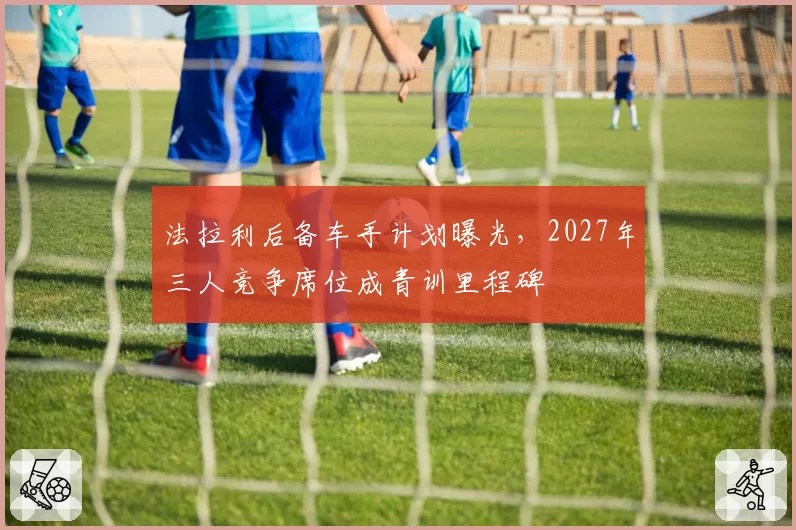法拉利后备车手计划曝光,2027年三人竞争席位成青训里程碑