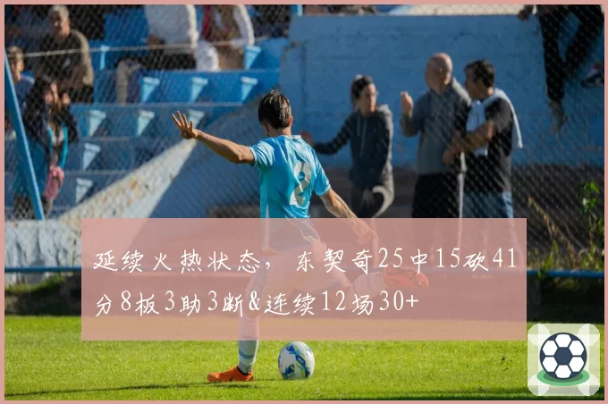 延续火热状态，东契奇25中15砍41分8板3助3断&连续12场30+