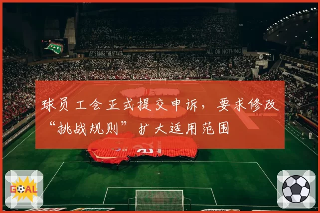 球员工会正式提交申诉，要求修改“挑战规则”扩大适用范围