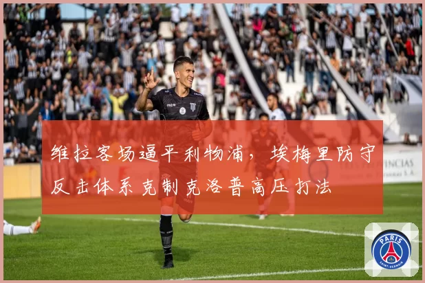 维拉客场逼平利物浦，埃梅里防守反击体系克制克洛普高压打法