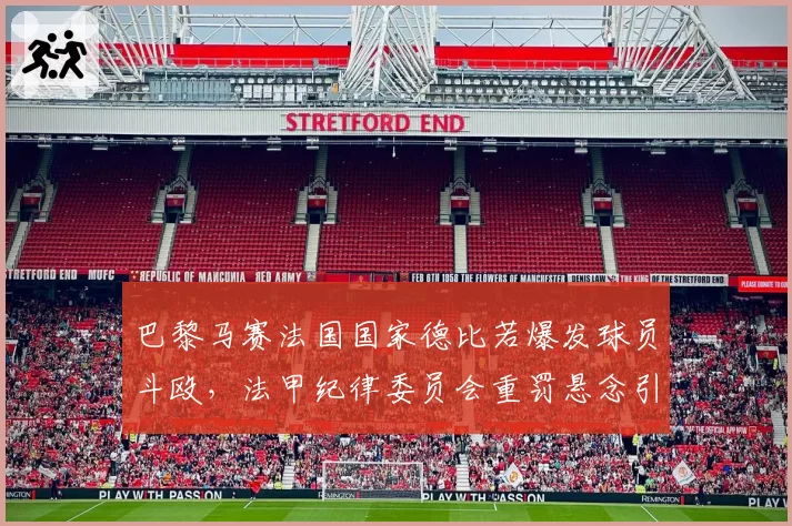 巴黎马赛法国国家德比若爆发球员斗殴，法甲纪律委员会重罚悬念引发热议