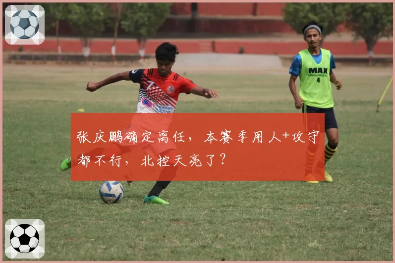 张庆鹏确定离任，本赛季用人+攻守都不行，北控天亮了？