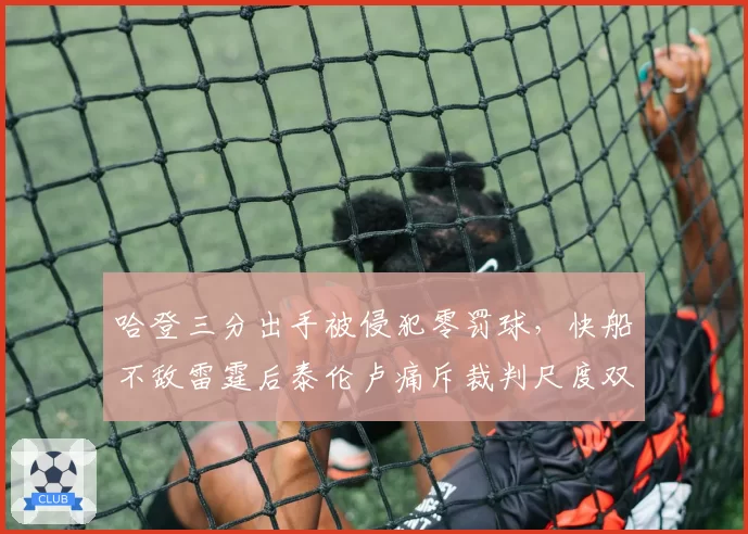 哈登三分出手被侵犯零罚球，快船不敌雷霆后泰伦卢痛斥裁判尺度双标