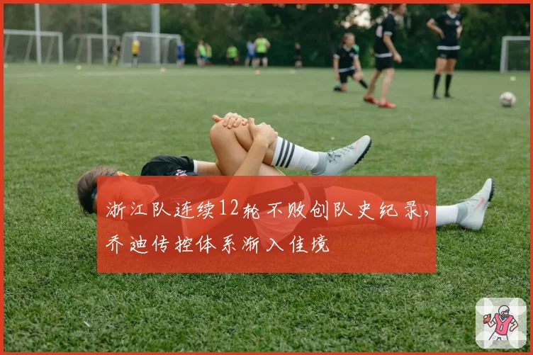 浙江队连续12轮不败创队史纪录，乔迪传控体系渐入佳境