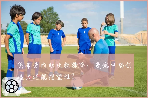 德布劳内助攻数骤降，曼城中场创造力还能指望谁？