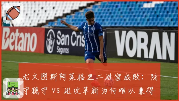 尤文图斯阿莱格里二进宫成败：防守稳守 vs 进攻革新为何难以兼得？
