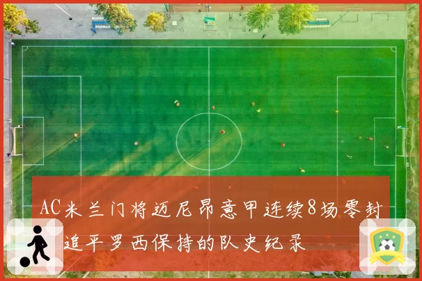 AC米兰门将迈尼昂意甲连续8场零封，追平罗西保持的队史纪录