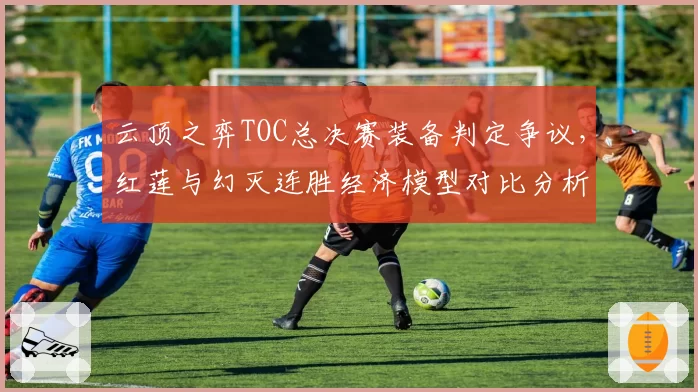 云顶之弈TOC总决赛装备判定争议，红莲与幻灭连胜经济模型对比分析