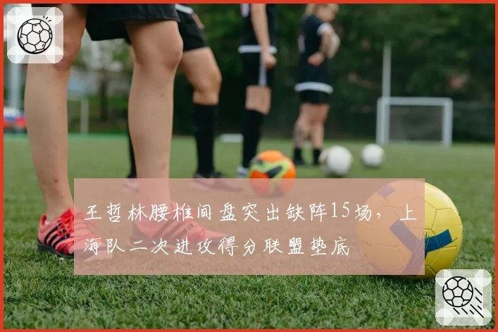 王哲林腰椎间盘突出缺阵15场,上海队二次进攻得分联盟垫底